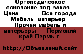 Ортопедическое основание под заказ › Цена ­ 3 160 - Все города Мебель, интерьер » Прочая мебель и интерьеры   . Пермский край,Пермь г.